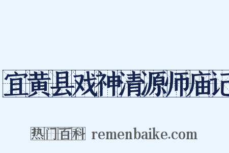 宜黄县戏神清源师庙记是什么意思的图片
